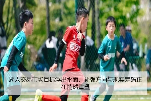 湖人交易市场目标浮出水面，补强方向与现实筹码正在悄然重塑